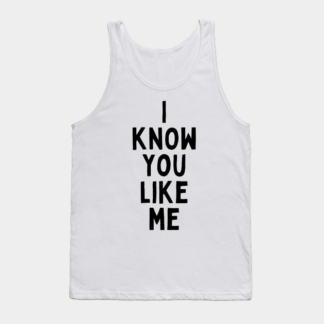 I Know You Like Me Flirting Valentines Romantic Dating Desired Love Passion Care Relationship Goals Typographic Slogans for Man’s & Woman’s Tank Top by Salam Hadi